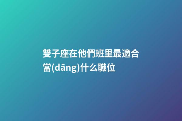 雙子座在他們班里最適合當(dāng)什么職位-第1張-星座運(yùn)勢-玄機(jī)派