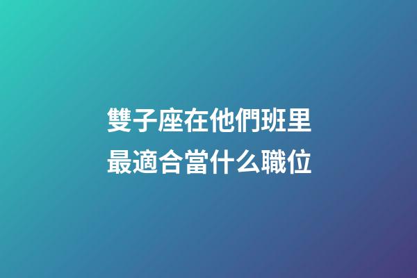 雙子座在他們班里最適合當什么職位-第1張-星座運勢-玄機派