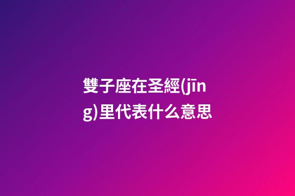 雙子座在圣經(jīng)里代表什么意思-第1張-星座運勢-玄機派