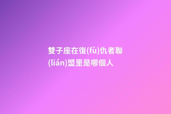 雙子座在復(fù)仇者聯(lián)盟里是哪個人-第1張-星座運勢-玄機派
