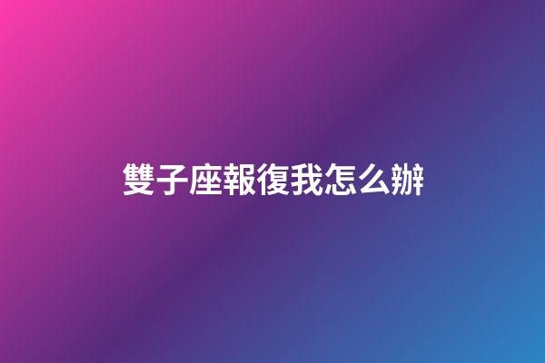 雙子座報復我怎么辦-第1張-星座運勢-玄機派
