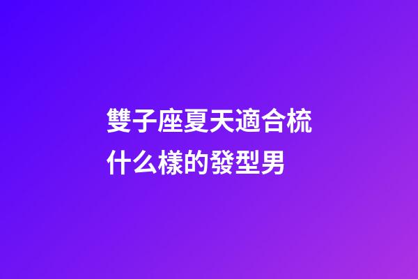 雙子座夏天適合梳什么樣的發型男-第1張-星座運勢-玄機派
