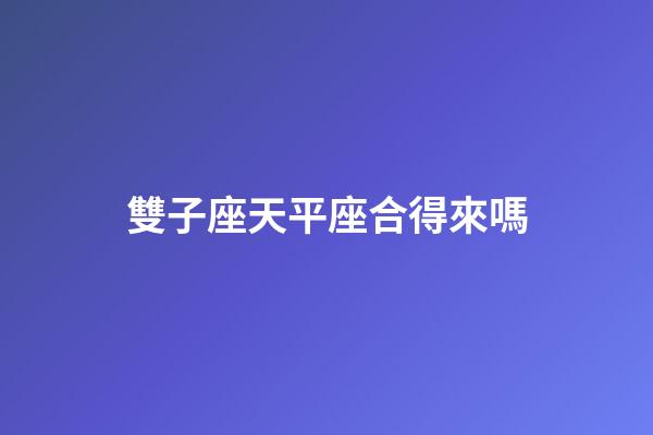 雙子座天平座合得來嗎