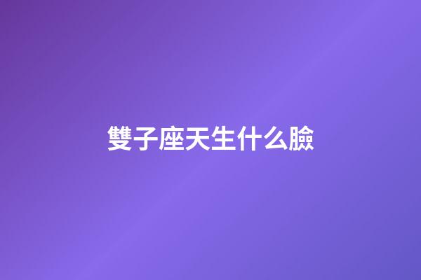 雙子座天生什么臉-第1張-星座運勢-玄機派