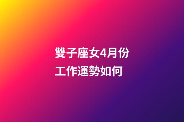 雙子座女4月份工作運勢如何-第1張-星座運勢-玄機派
