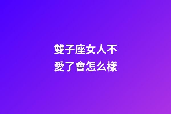 雙子座女人不愛了會怎么樣-第1張-星座運勢-玄機派