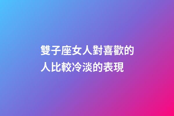 雙子座女人對喜歡的人比較冷淡的表現-第1張-星座運勢-玄機派