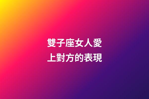 雙子座女人愛上對方的表現-第1張-星座運勢-玄機派