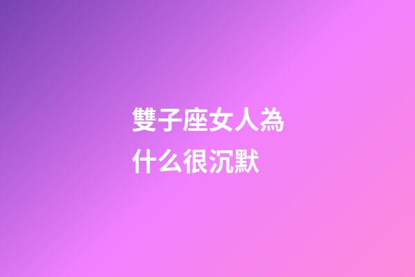 雙子座女人為什么很沉默-第1張-星座運勢-玄機派