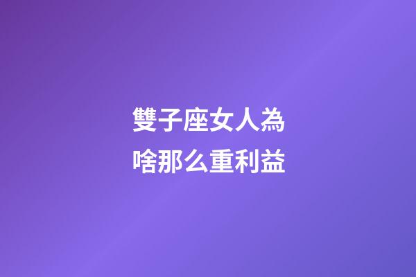 雙子座女人為啥那么重利益-第1張-星座運(yùn)勢(shì)-玄機(jī)派