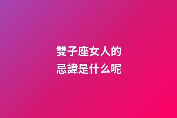 雙子座女人的忌諱是什么呢-第1張-星座運(yùn)勢-玄機(jī)派