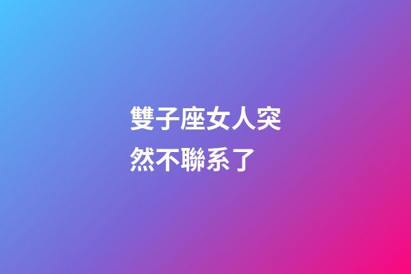 雙子座女人突然不聯系了-第1張-星座運勢-玄機派