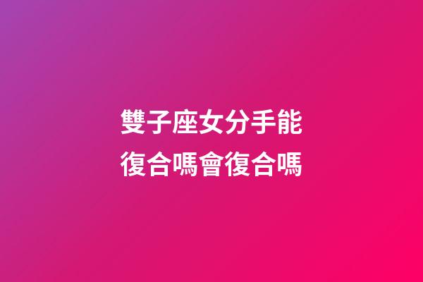 雙子座女分手能復合嗎會復合嗎-第1張-星座運勢-玄機派