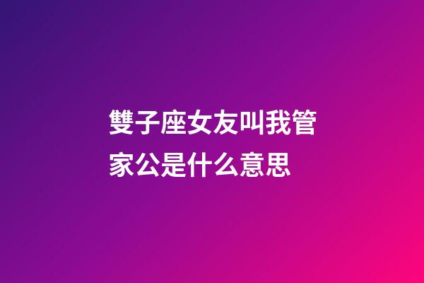 雙子座女友叫我管家公是什么意思