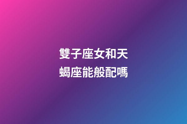 雙子座女和天蝎座能般配嗎-第1張-星座運勢-玄機派