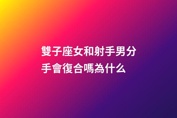 雙子座女和射手男分手會復合嗎為什么-第1張-星座運勢-玄機派
