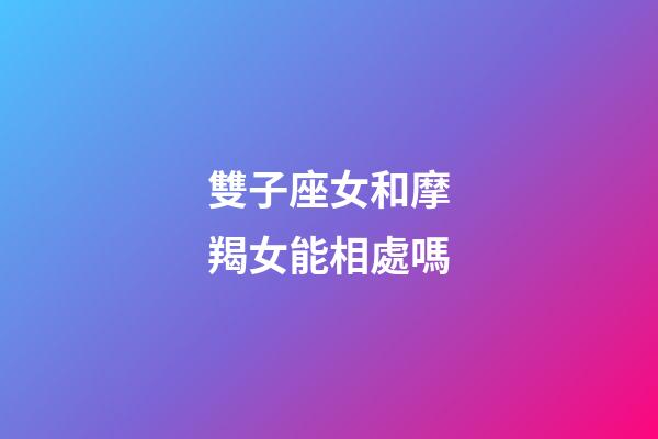 雙子座女和摩羯女能相處嗎-第1張-星座運(yùn)勢(shì)-玄機(jī)派