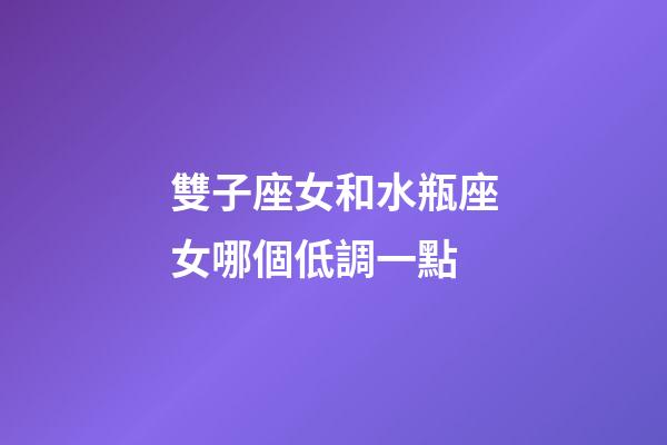 雙子座女和水瓶座女哪個低調一點-第1張-星座運勢-玄機派