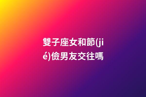 雙子座女和節(jié)儉男友交往嗎-第1張-星座運(yùn)勢-玄機(jī)派
