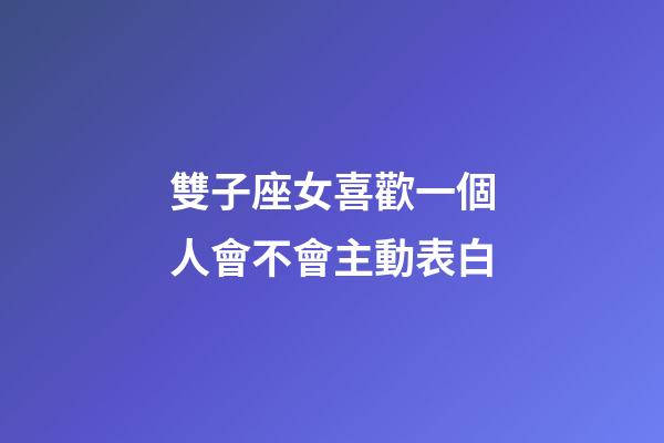 雙子座女喜歡一個人會不會主動表白-第1張-星座運勢-玄機派