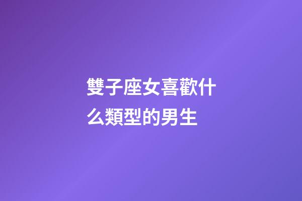 雙子座女喜歡什么類型的男生-第1張-星座運勢-玄機派