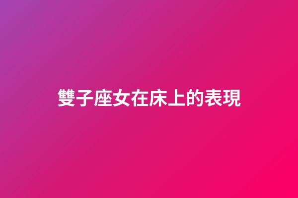 雙子座女在床上的表現-第1張-星座運勢-玄機派