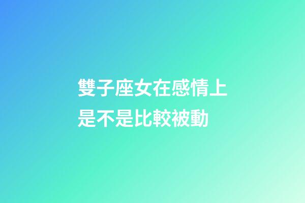 雙子座女在感情上是不是比較被動-第1張-星座運勢-玄機派