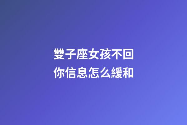 雙子座女孩不回你信息怎么緩和-第1張-星座運勢-玄機派