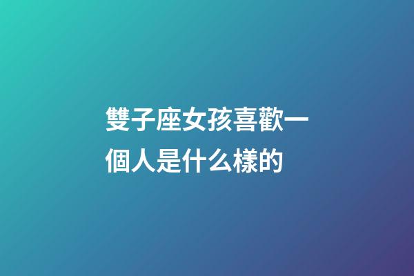 雙子座女孩喜歡一個人是什么樣的-第1張-星座運勢-玄機派