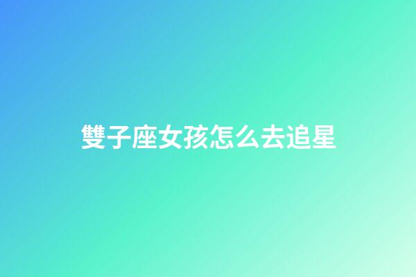 雙子座女孩怎么去追星-第1張-星座運勢-玄機派