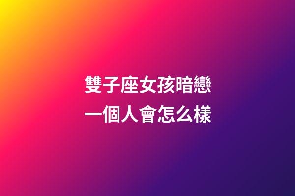 雙子座女孩暗戀一個人會怎么樣-第1張-星座運勢-玄機派