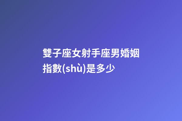 雙子座女射手座男婚姻指數(shù)是多少-第1張-星座運(yùn)勢(shì)-玄機(jī)派