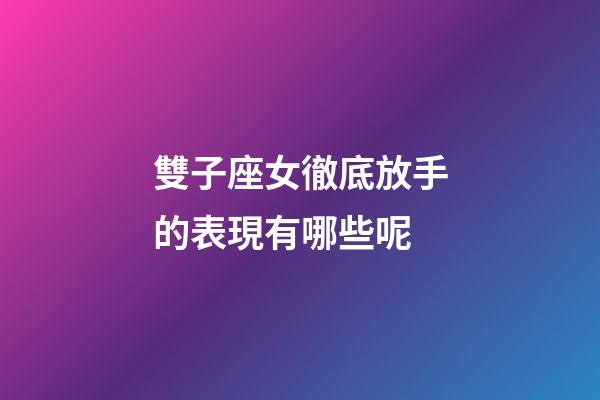 雙子座女徹底放手的表現有哪些呢-第1張-星座運勢-玄機派
