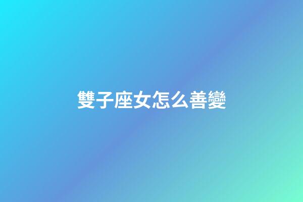 雙子座女怎么善變-第1張-星座運勢-玄機派