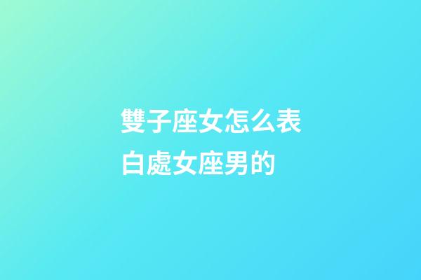 雙子座女怎么表白處女座男的-第1張-星座運勢-玄機派