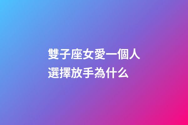 雙子座女愛一個人選擇放手為什么-第1張-星座運勢-玄機派