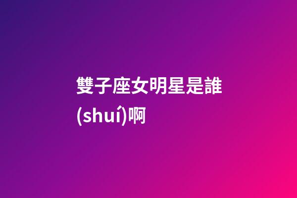 雙子座女明星是誰(shuí)啊-第1張-星座運(yùn)勢(shì)-玄機(jī)派