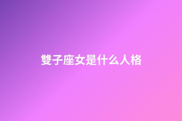 雙子座女是什么人格-第1張-星座運勢-玄機派