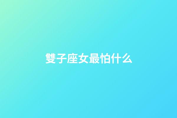 雙子座女最怕什么-第1張-星座運勢-玄機派