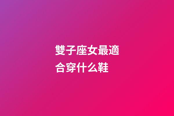 雙子座女最適合穿什么鞋-第1張-星座運勢-玄機派