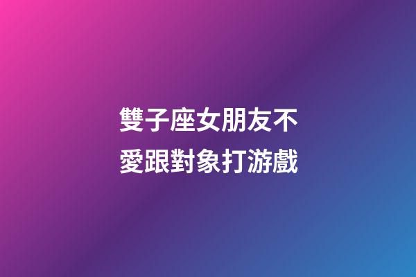 雙子座女朋友不愛跟對象打游戲-第1張-星座運(yùn)勢-玄機(jī)派