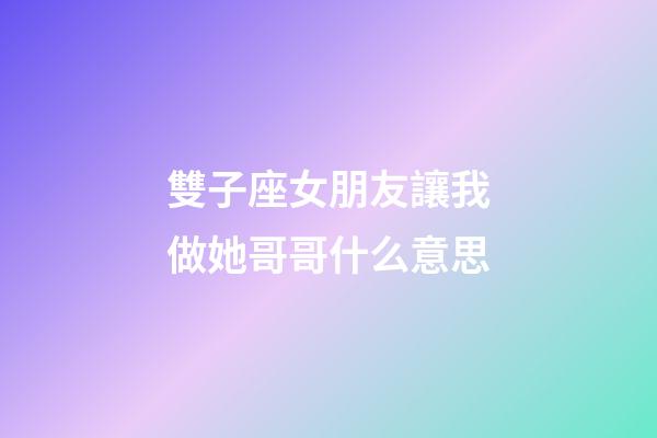 雙子座女朋友讓我做她哥哥什么意思-第1張-星座運勢-玄機派