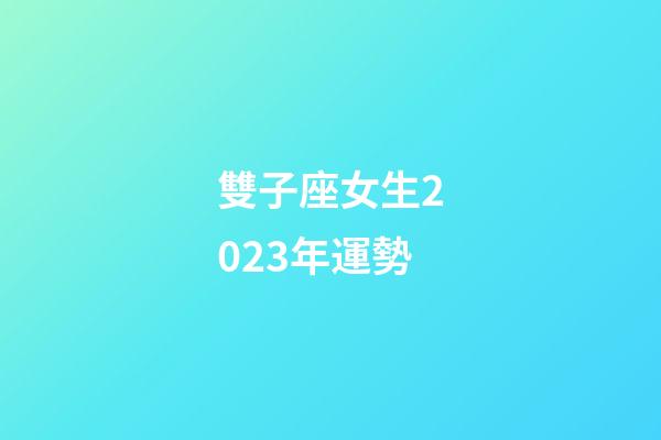 雙子座女生2023年運勢-第1張-星座運勢-玄機派