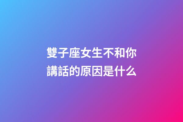 雙子座女生不和你講話的原因是什么-第1張-星座運勢-玄機派