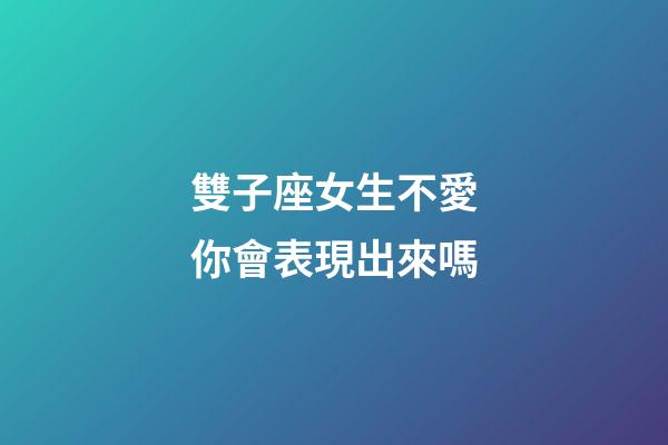 雙子座女生不愛你會表現出來嗎-第1張-星座運勢-玄機派