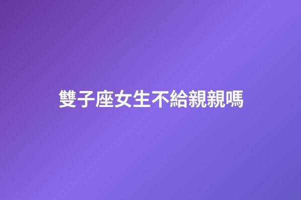 雙子座女生不給親親嗎-第1張-星座運勢-玄機派