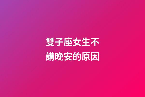 雙子座女生不講晚安的原因-第1張-星座運勢-玄機派