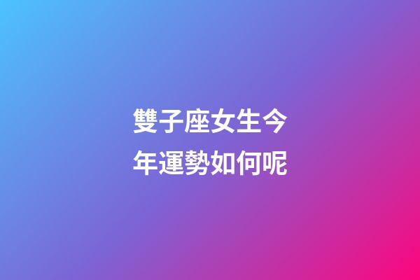 雙子座女生今年運勢如何呢-第1張-星座運勢-玄機派