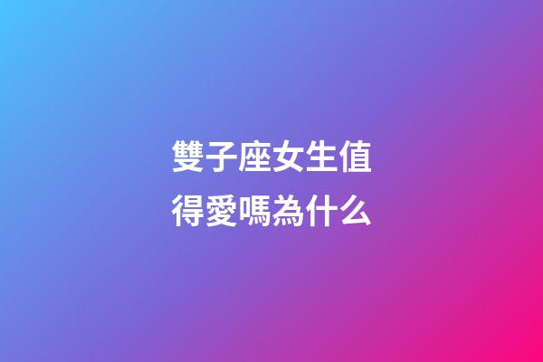 雙子座女生值得愛嗎為什么-第1張-星座運勢-玄機派