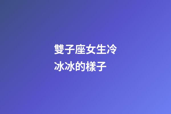 雙子座女生冷冰冰的樣子-第1張-星座運勢-玄機派